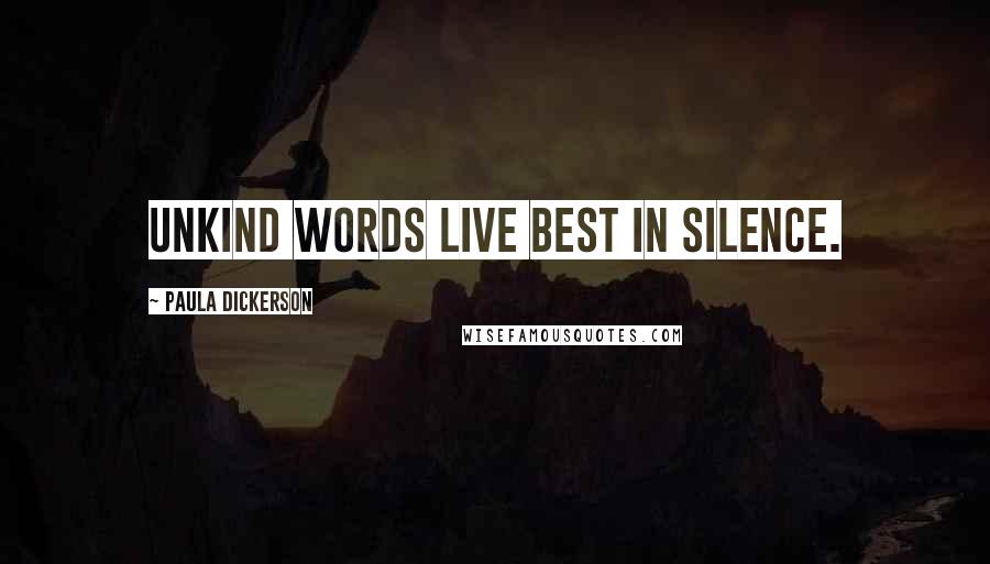 Paula Dickerson Quotes: Unkind words live best in silence.