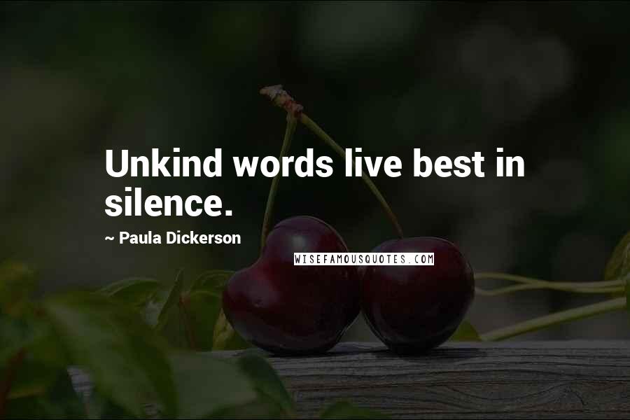 Paula Dickerson Quotes: Unkind words live best in silence.