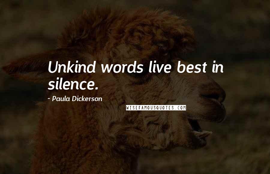 Paula Dickerson Quotes: Unkind words live best in silence.