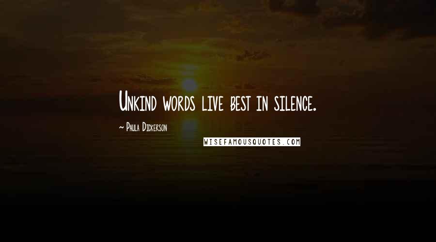 Paula Dickerson Quotes: Unkind words live best in silence.