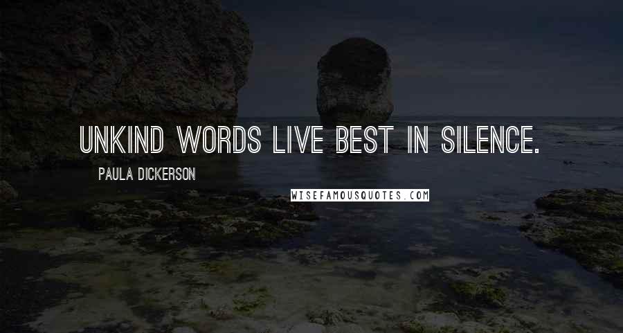 Paula Dickerson Quotes: Unkind words live best in silence.