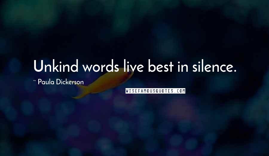 Paula Dickerson Quotes: Unkind words live best in silence.