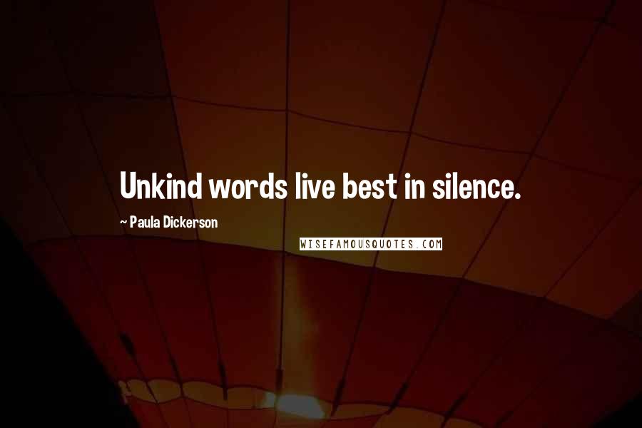 Paula Dickerson Quotes: Unkind words live best in silence.