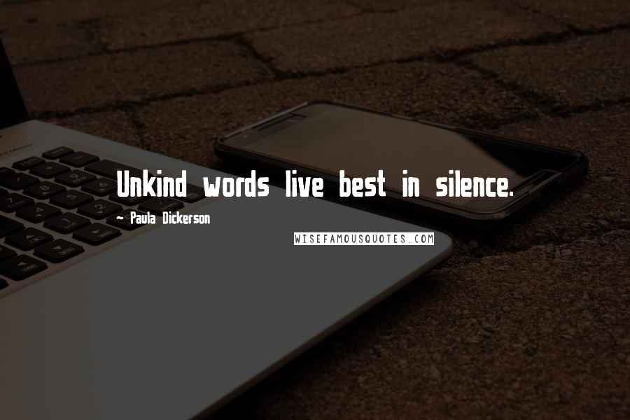 Paula Dickerson Quotes: Unkind words live best in silence.