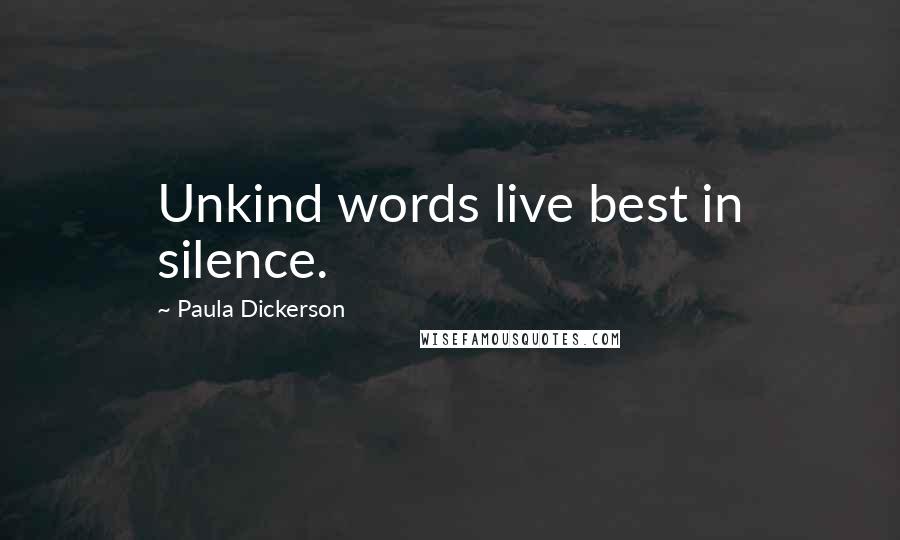 Paula Dickerson Quotes: Unkind words live best in silence.