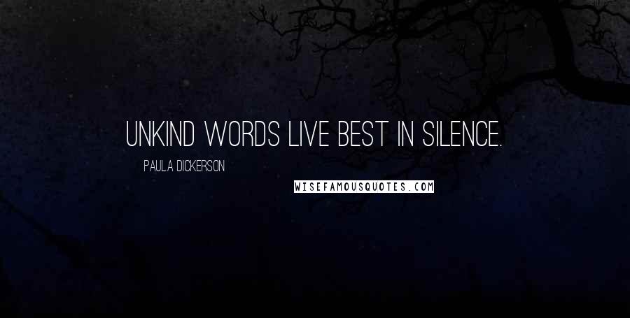 Paula Dickerson Quotes: Unkind words live best in silence.