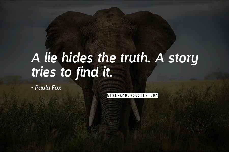 Paula Fox Quotes: A lie hides the truth. A story tries to find it.