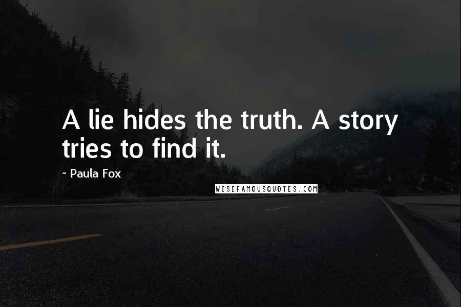 Paula Fox Quotes: A lie hides the truth. A story tries to find it.