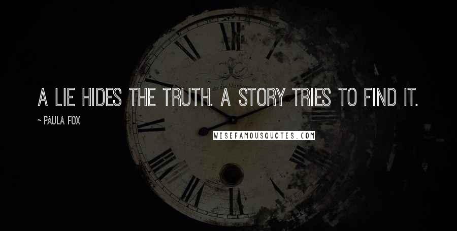 Paula Fox Quotes: A lie hides the truth. A story tries to find it.