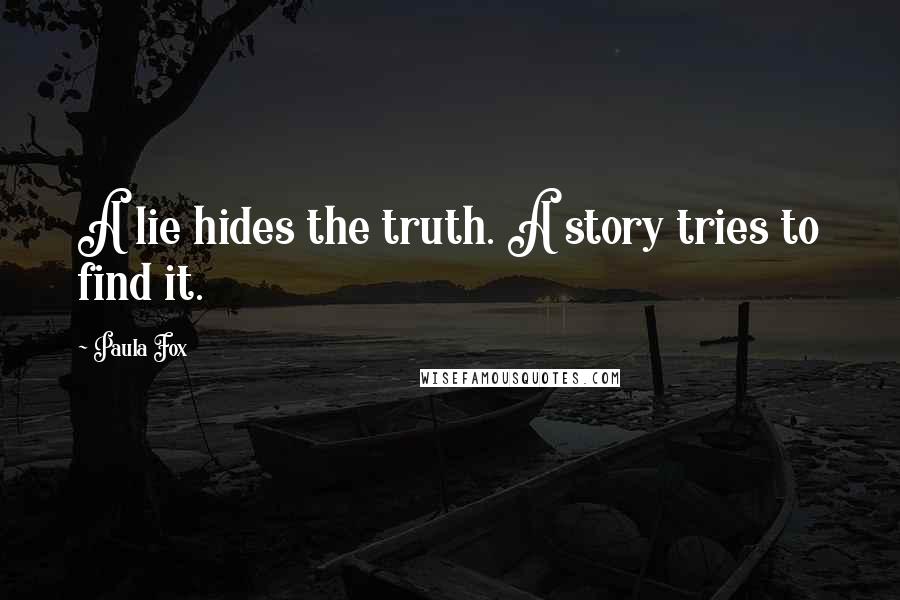 Paula Fox Quotes: A lie hides the truth. A story tries to find it.