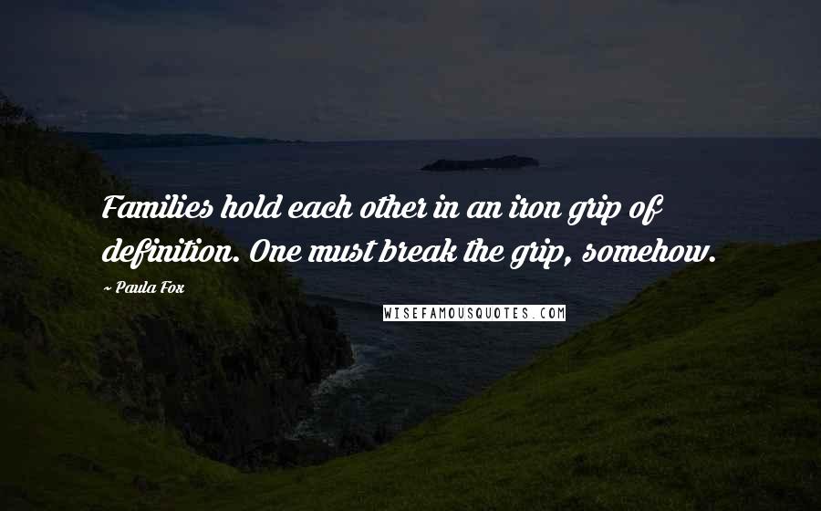 Paula Fox Quotes: Families hold each other in an iron grip of definition. One must break the grip, somehow.