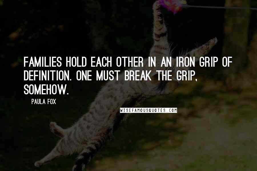 Paula Fox Quotes: Families hold each other in an iron grip of definition. One must break the grip, somehow.