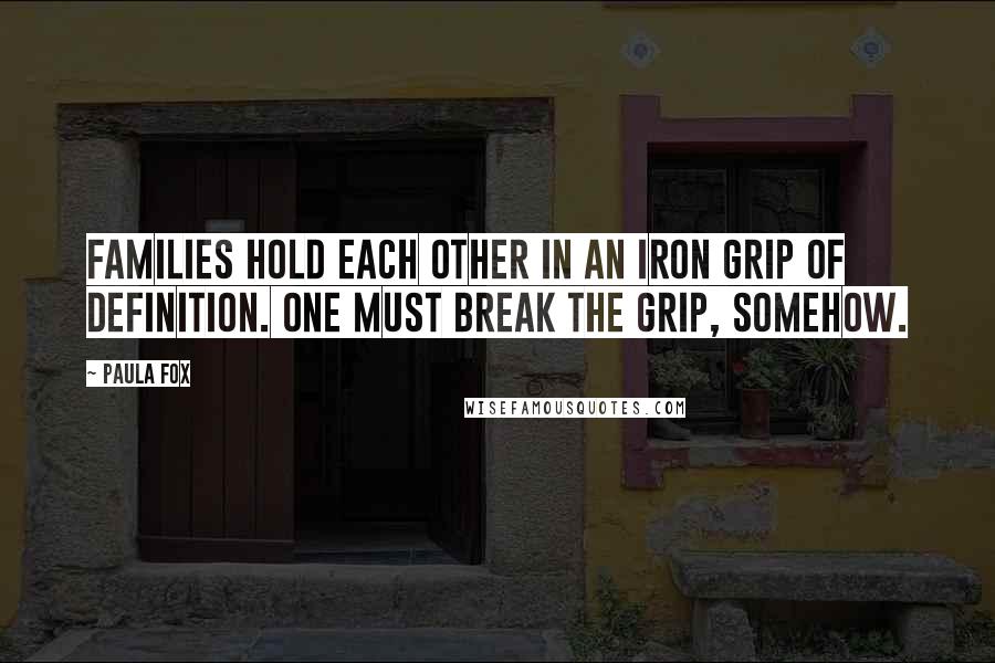 Paula Fox Quotes: Families hold each other in an iron grip of definition. One must break the grip, somehow.