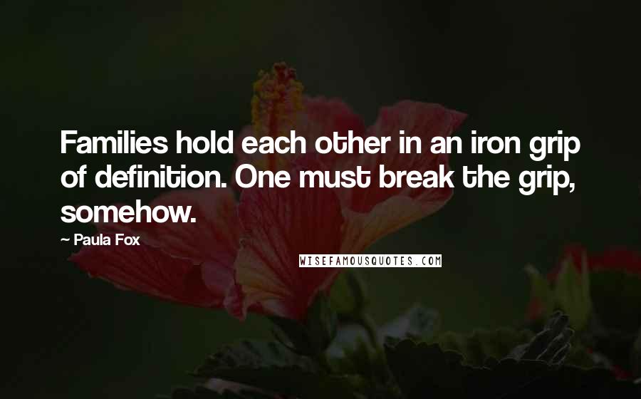 Paula Fox Quotes: Families hold each other in an iron grip of definition. One must break the grip, somehow.