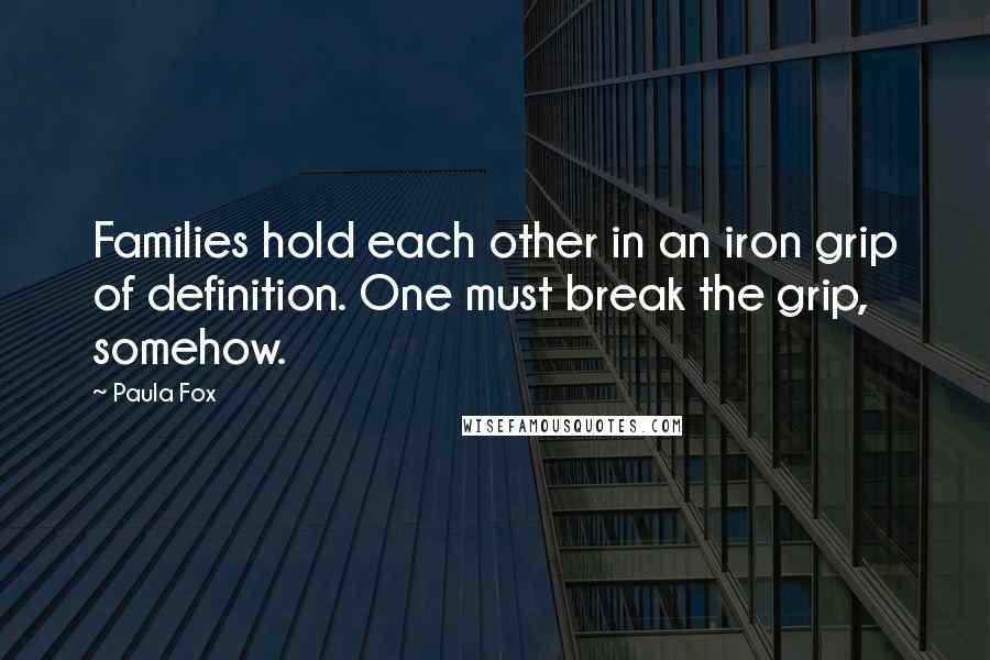 Paula Fox Quotes: Families hold each other in an iron grip of definition. One must break the grip, somehow.