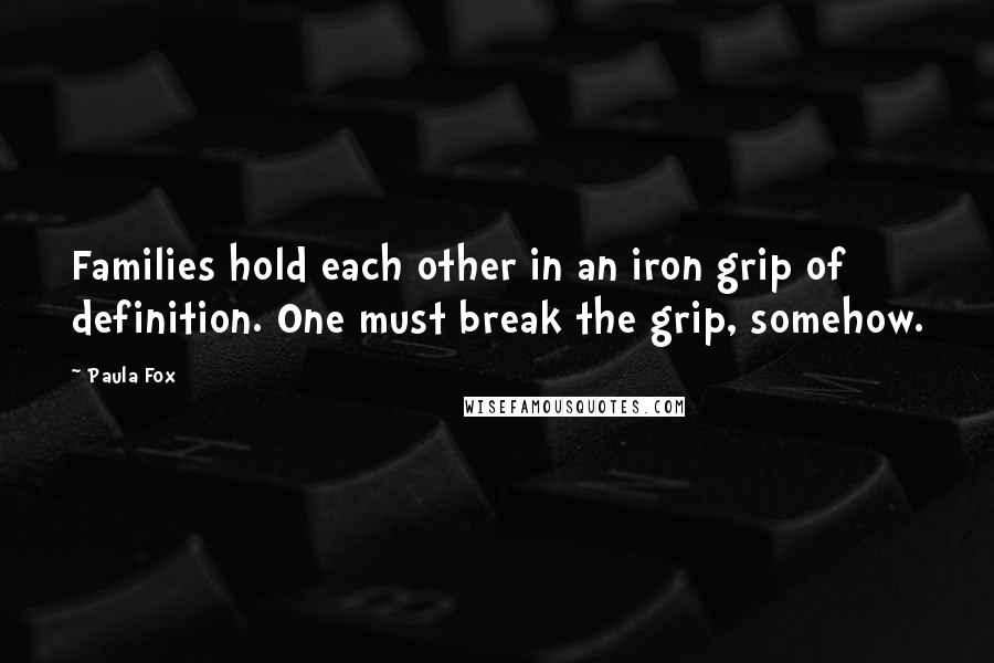 Paula Fox Quotes: Families hold each other in an iron grip of definition. One must break the grip, somehow.