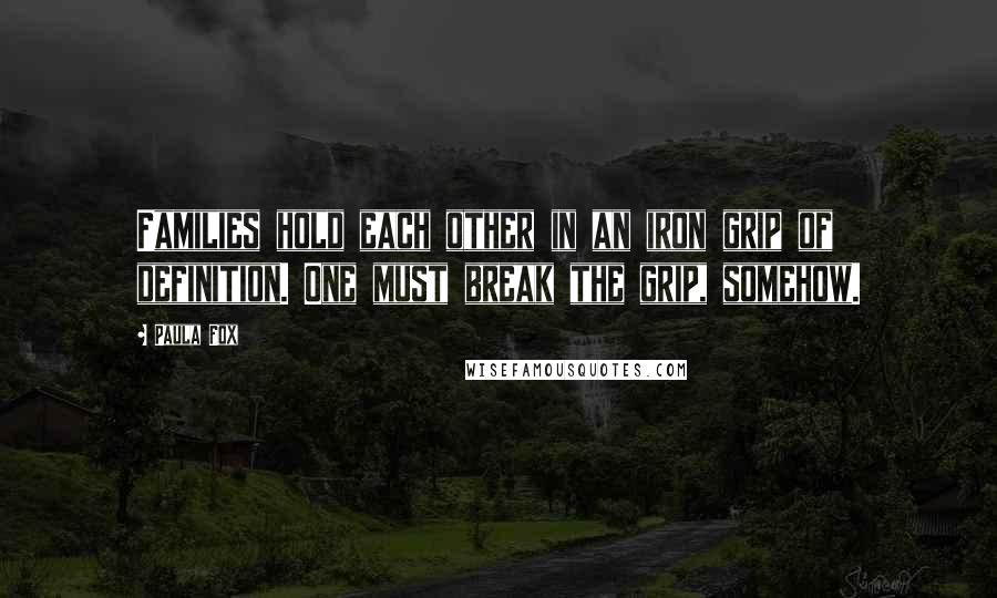 Paula Fox Quotes: Families hold each other in an iron grip of definition. One must break the grip, somehow.