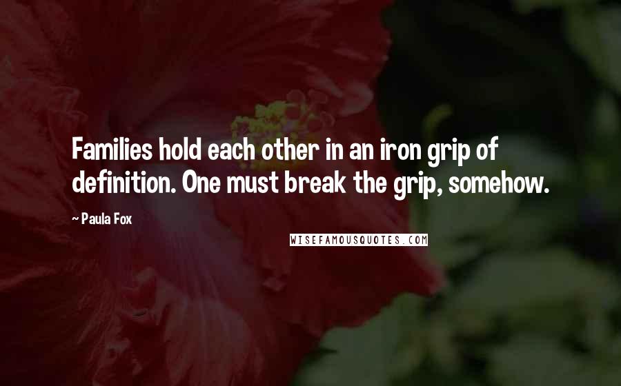 Paula Fox Quotes: Families hold each other in an iron grip of definition. One must break the grip, somehow.