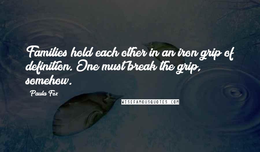 Paula Fox Quotes: Families hold each other in an iron grip of definition. One must break the grip, somehow.