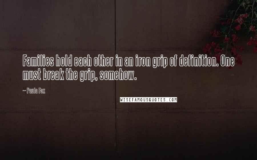 Paula Fox Quotes: Families hold each other in an iron grip of definition. One must break the grip, somehow.