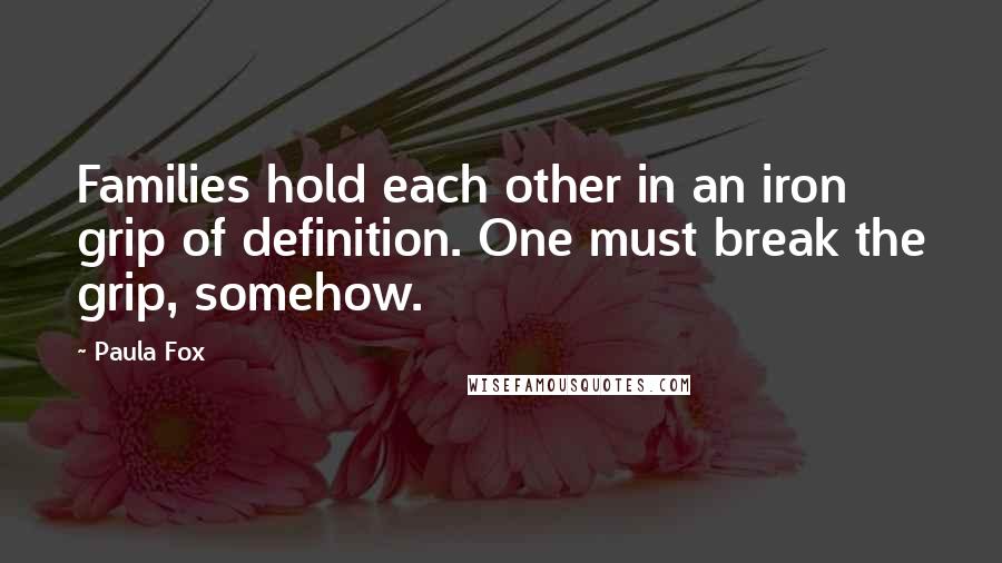 Paula Fox Quotes: Families hold each other in an iron grip of definition. One must break the grip, somehow.