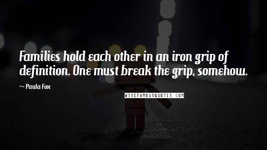 Paula Fox Quotes: Families hold each other in an iron grip of definition. One must break the grip, somehow.