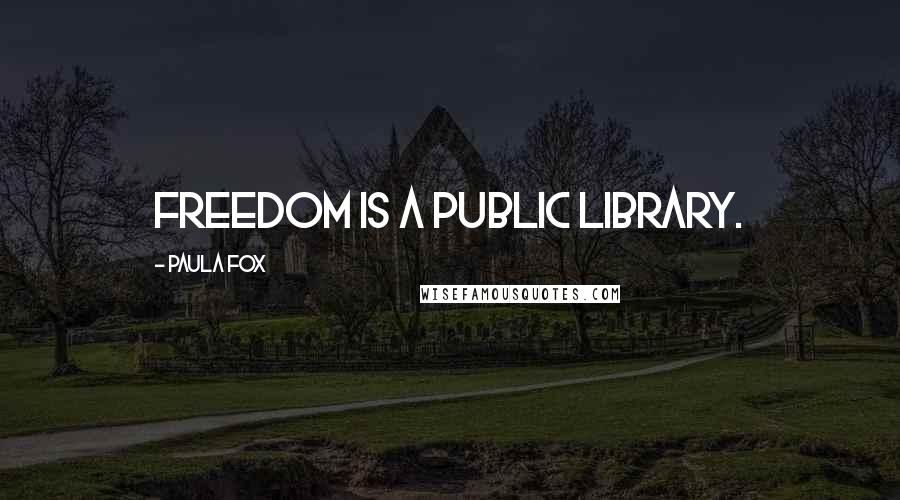 Paula Fox Quotes: Freedom is a public library.