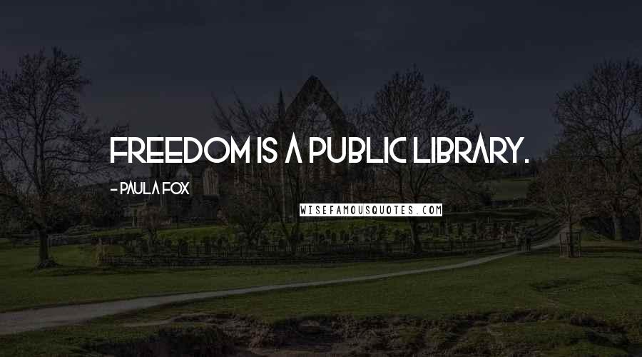 Paula Fox Quotes: Freedom is a public library.