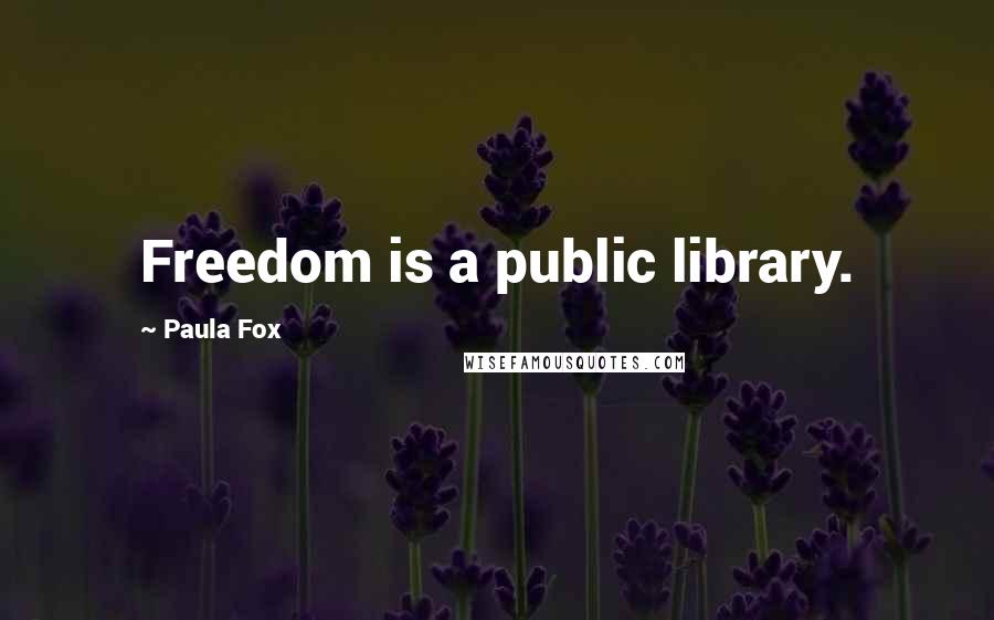 Paula Fox Quotes: Freedom is a public library.