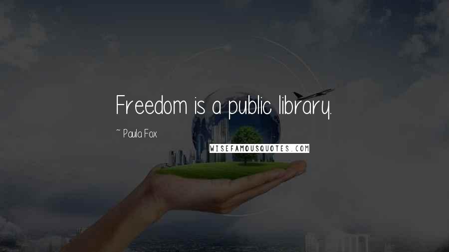 Paula Fox Quotes: Freedom is a public library.