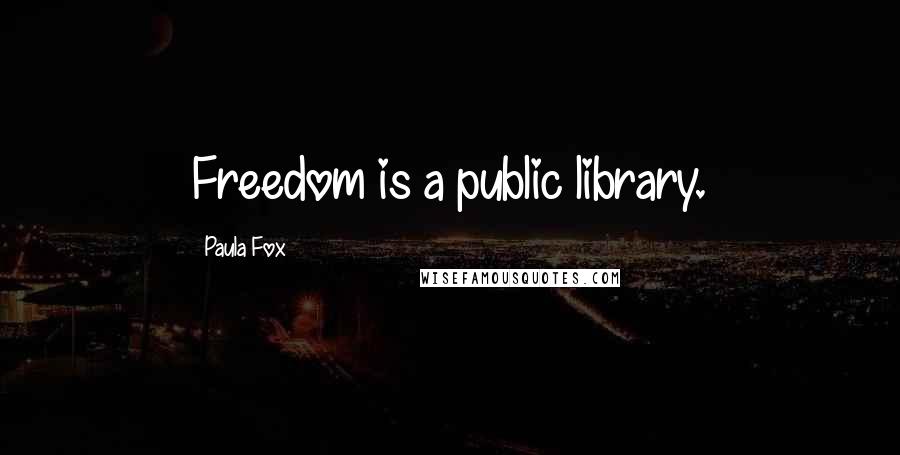 Paula Fox Quotes: Freedom is a public library.