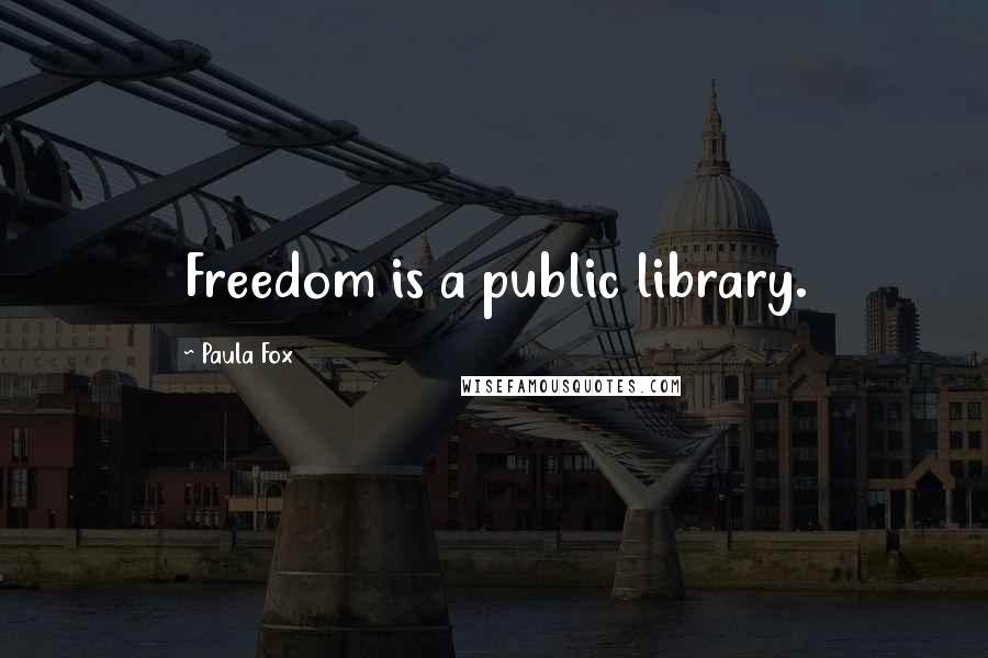 Paula Fox Quotes: Freedom is a public library.