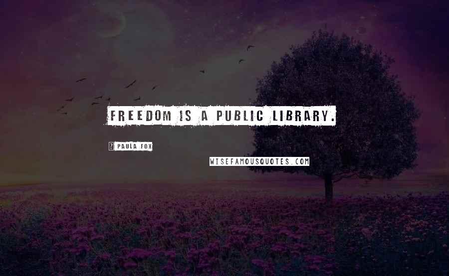 Paula Fox Quotes: Freedom is a public library.