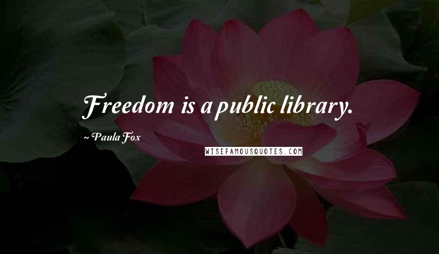 Paula Fox Quotes: Freedom is a public library.