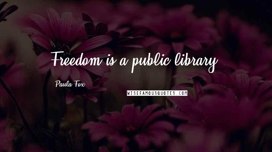 Paula Fox Quotes: Freedom is a public library.