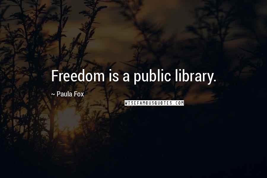 Paula Fox Quotes: Freedom is a public library.