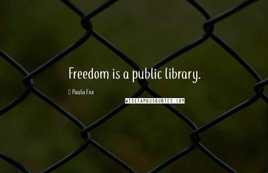 Paula Fox Quotes: Freedom is a public library.