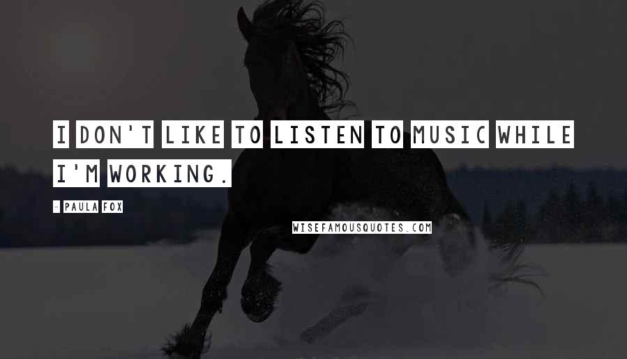 Paula Fox Quotes: I don't like to listen to music while I'm working.