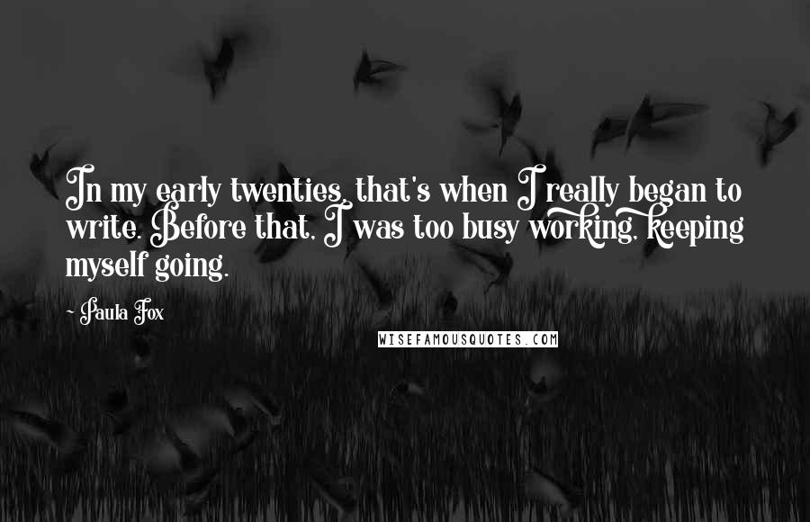 Paula Fox Quotes: In my early twenties, that's when I really began to write. Before that, I was too busy working, keeping myself going.