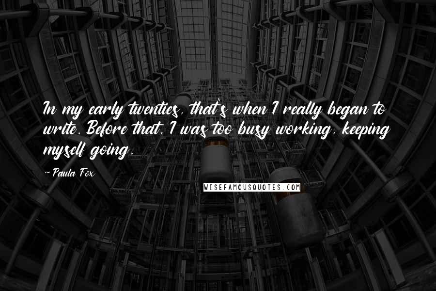 Paula Fox Quotes: In my early twenties, that's when I really began to write. Before that, I was too busy working, keeping myself going.