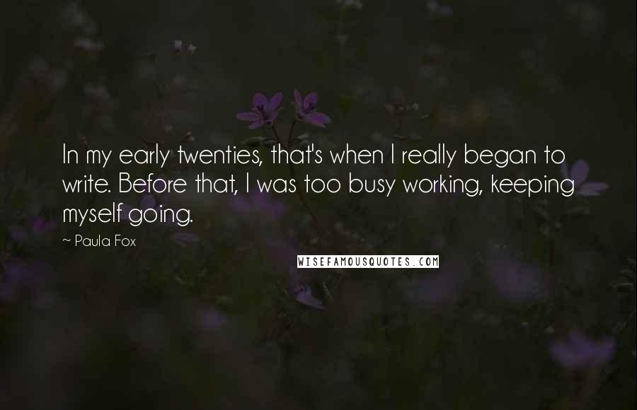 Paula Fox Quotes: In my early twenties, that's when I really began to write. Before that, I was too busy working, keeping myself going.