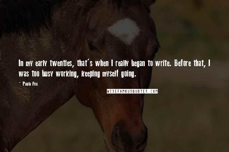 Paula Fox Quotes: In my early twenties, that's when I really began to write. Before that, I was too busy working, keeping myself going.