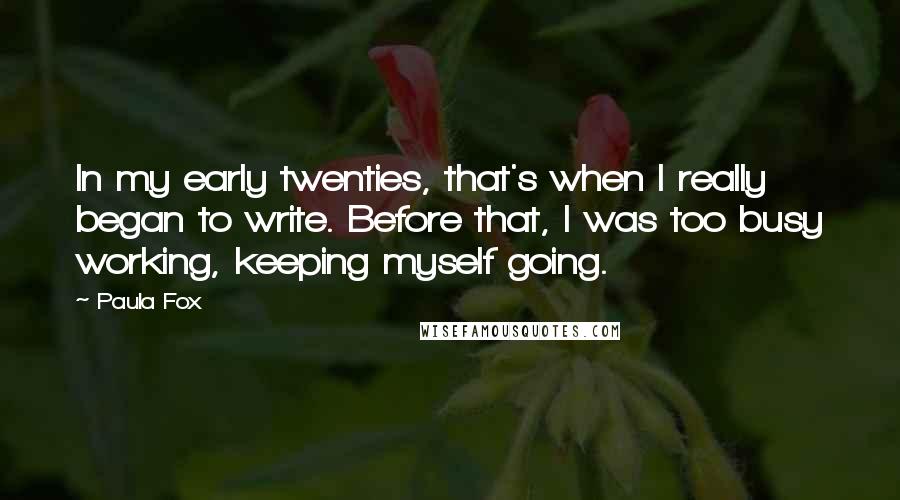 Paula Fox Quotes: In my early twenties, that's when I really began to write. Before that, I was too busy working, keeping myself going.