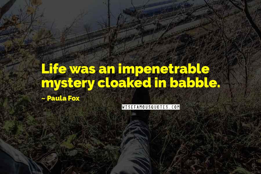 Paula Fox Quotes: Life was an impenetrable mystery cloaked in babble.
