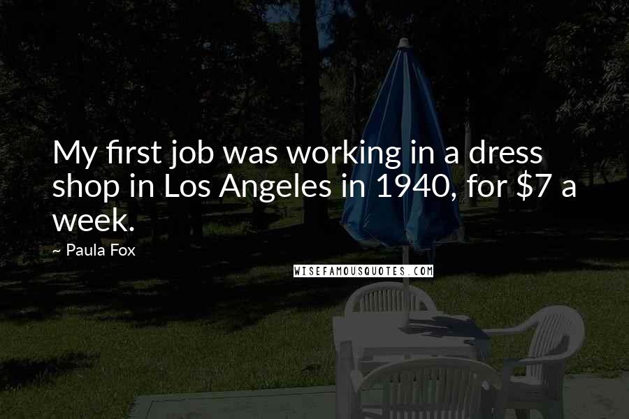 Paula Fox Quotes: My first job was working in a dress shop in Los Angeles in 1940, for $7 a week.