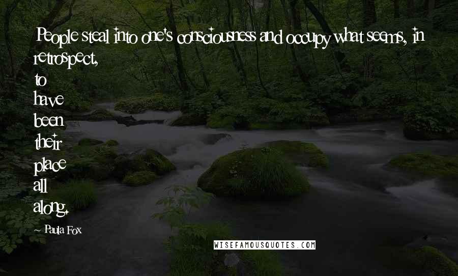 Paula Fox Quotes: People steal into one's consciousness and occupy what seems, in retrospect, to have been their place all along.