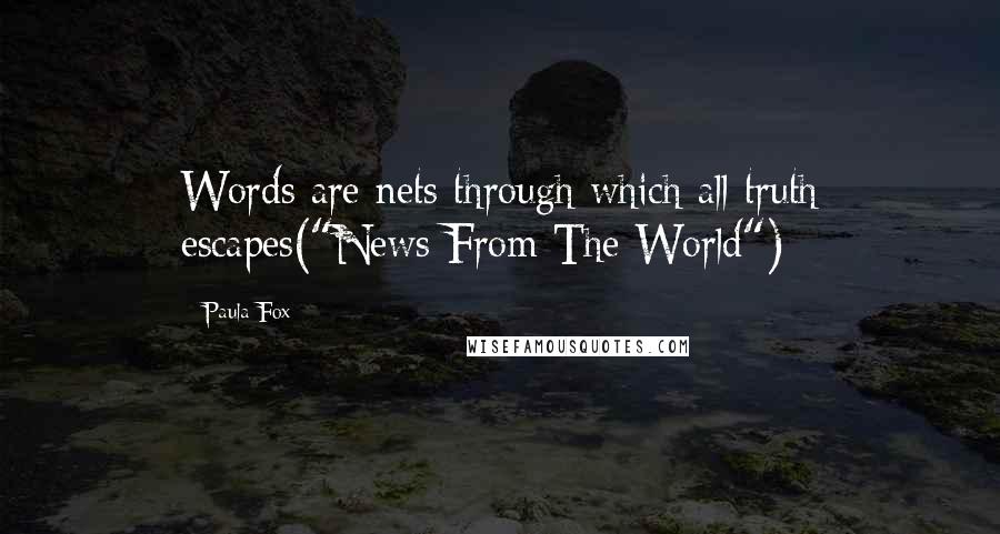 Paula Fox Quotes: Words are nets through which all truth escapes("News From The World")