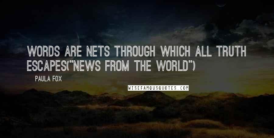 Paula Fox Quotes: Words are nets through which all truth escapes("News From The World")