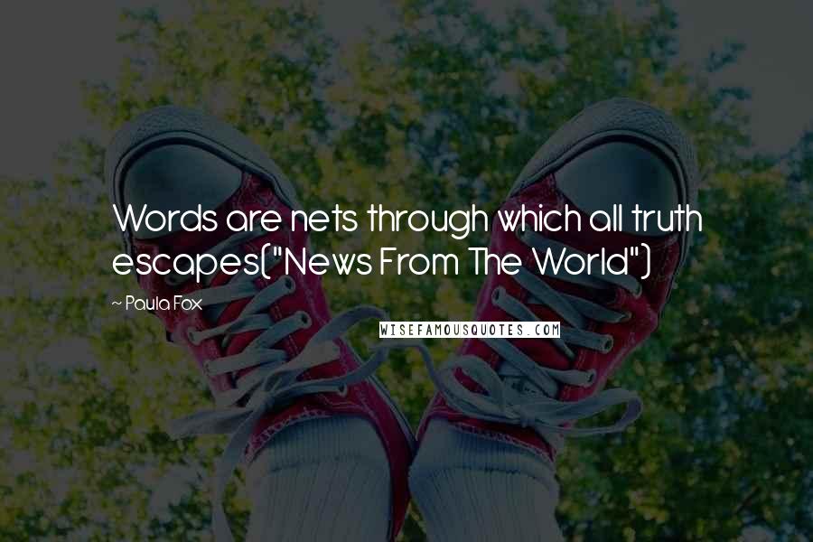 Paula Fox Quotes: Words are nets through which all truth escapes("News From The World")