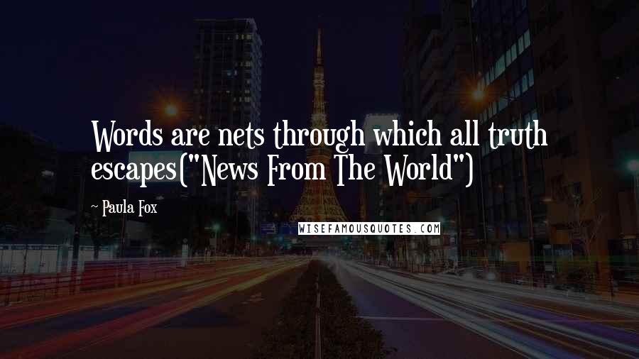 Paula Fox Quotes: Words are nets through which all truth escapes("News From The World")